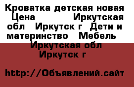 Кроватка детская новая › Цена ­ 1 700 - Иркутская обл., Иркутск г. Дети и материнство » Мебель   . Иркутская обл.,Иркутск г.